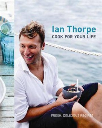 Ian Thorpe: Cook For Your Life by Ian Thorpe