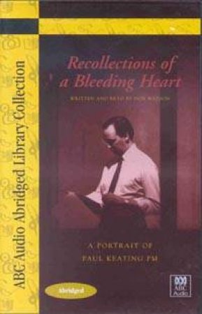 ABC Abridged Library Collection: Recollections Of A Bleeding Heart: Paul Keating PM - Cassette by Don Watson