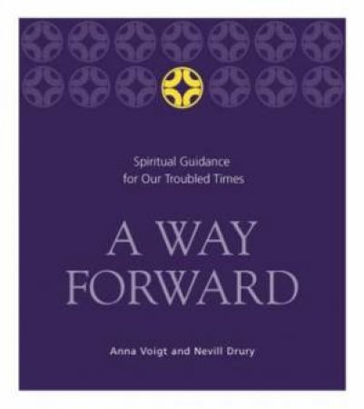 A Way Forward: Spiritual Guidance For Our Troubled Times by Anna Voigt & Nevill Drury