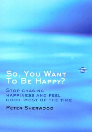 So You Want To Be Happy by Peter Sherwood