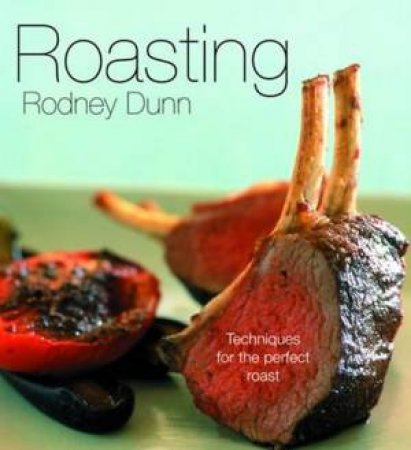 Roasting: Techniques For The Perfect Roast by Rodney Dunn