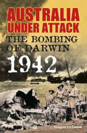 Australia Under Attack: The Bombing Of Darwin by Douglas Lockwood