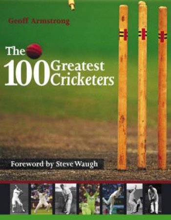 The 100 Greatest Cricketers by Geoff Armstrong