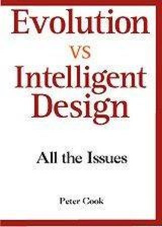 Evolution Vs Intelligent Design: All The Issues by Peter Cook