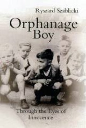 Orphanage Boy: Through The Eyes of Innocence by Ryszard Szablicki