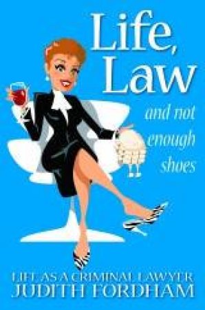 Life, Law And Not Enough Shoes: Life As A Criminal Lawyer by Judith Fordham