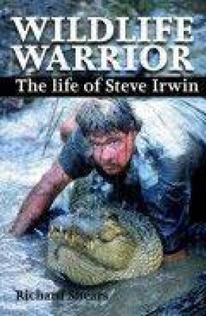 Wildlife Warrior: The Life Of Steve Irwin by Richard Shears