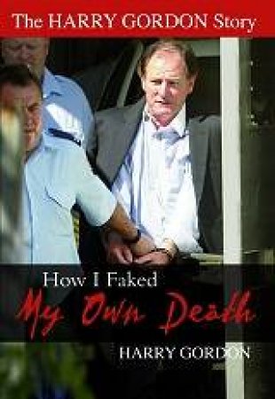 The Harry Gordon Story: How I Faked My Own Death by Harry Gordon