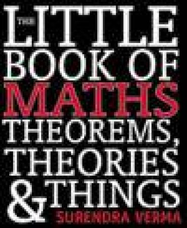 The Little Book of Maths, Theorems, Theories and Things by Surendra Verma