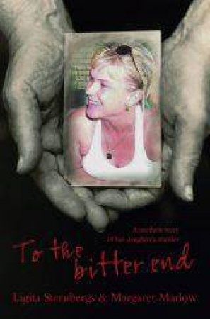 To The Bitter End: A Mother's Memoir of her Daughter's Murder by Ligita Sternbergs & Margaret Marlow