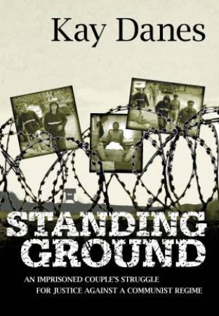 Standing Ground: An Imprisoned Couple's Struggle for Justice Against a Communist Regime by Kay Danes