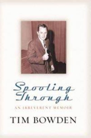 Spooling Through: An Irreverent Memoir by Tim Bowden