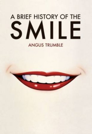 A Brief History Of The Smile by Angus Trumble