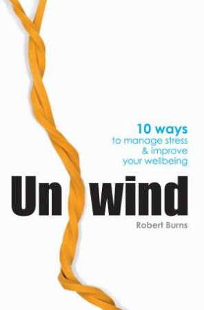 Unwind: 10 Ways To Manage Stress And Improve Your Wellbeing by Robert Burns