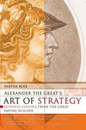 Alexander The Great's Art Of Strategy: Business Lessons From The Great Empire Builder by Partha Bose