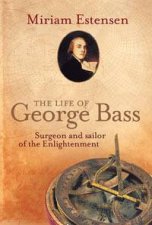 Life Of George Bass Surgeon And Sailor Of The Enlightenment