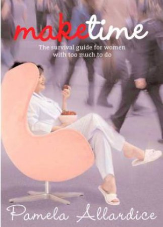 Make Time: The Survival Guide For Women With Too Much To Do by Pamela Allardice