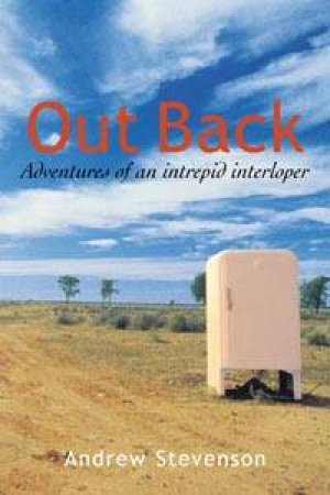 Out Back: Misadventures Of An Intrepid Interloper In Australia by Andrew Stevenson