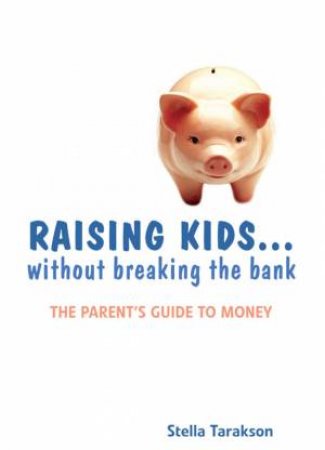 Raising Kids . . . Without Breaking The Bank: The Parents Guide To Money by Stella Tarakson