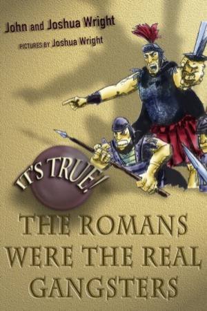 It's True!: The Romans Were The Real Gangsters by John & Joshua Wright