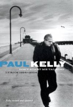 Don't Start Me Talking: Paul Kelly Lyrics 1984-2004 by Paul Kelly