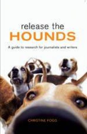 Release The Hounds: A Guide To Research For Journalists And Writers by Christine Fogg