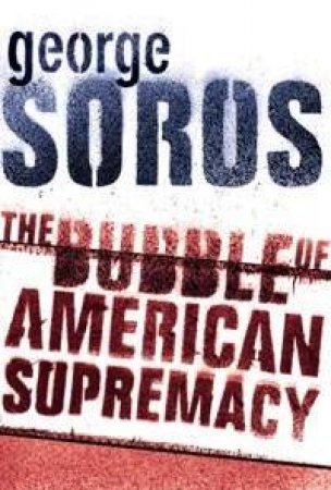 The Bubble Of American Supremacy by George Soros