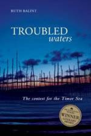 Troubled Waters: The Contest For The Timor Sea by Ruth Balint