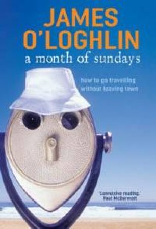 A Month Of Sundays: How To Go Travelling Without Leaving Town by James O'Loghlin