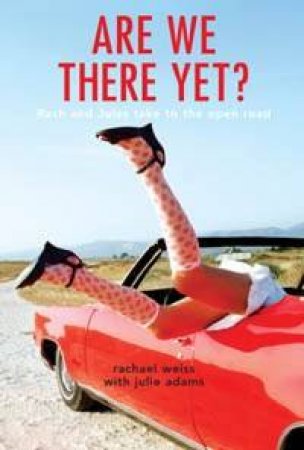 Are We There Yet? Rach And Jules Take To The Open Road by Rachael Weiss & Julie Adams