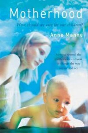 Motherhood: How Should We Care For Our Children? by Anne Manne