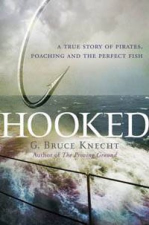 Hooked: A True Story Of Pirates, Poaching And The Perfect Fish by G Bruce Knecht