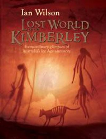 Lost World of Kimberly: Extraordinary New Glimpses of Australia's Ice Age Ancestors by Ian Wilson