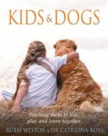 Kids & Dogs: Teaching Them To Live, Play, And Learn Together by Ross Weston