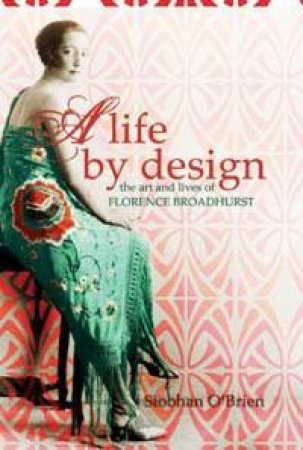 A Life By Design: The Art And Lives Of Florence Broadhurst by Siobhan O'Brien