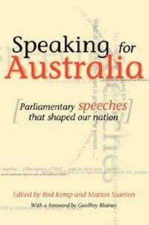 Speaking For Australia: Parliamentary Speeches That Shaped The Nation by Rod Kemp & Marion Stanton