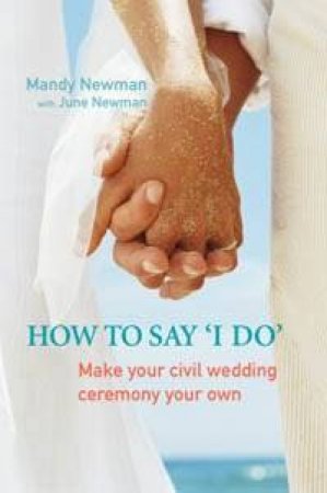 How To Say I Do: Make Your Civil Wedding Ceremony Your Own by Mandy & June Newman