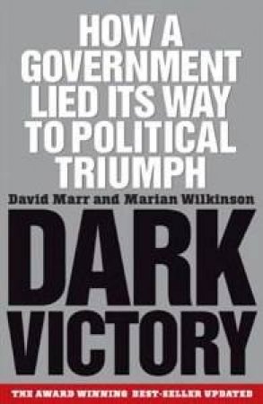 Dark Victory: How A Government Lied Its Way To Political Triumph - 2 Ed by David Marr & Marian Wilkinson