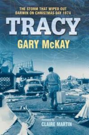 Tracy: The Storm That Wiped Out Darwin On Christmas Day 1974 by Gary McKay