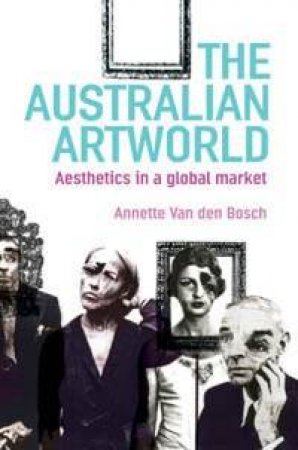 The Australian Art World: Aesthetics In A Global Market by Annette Van Den Bosch