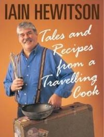 Tales And Recipes From A Travelling Cook by Iain Hewitson