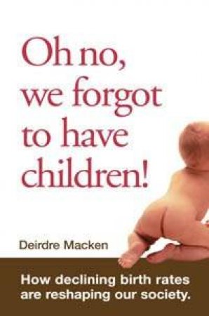 Oh No, We Forgot To Have Children!: How Declining Birth Rates Are Reshaping Our Society by Deirdre Macken