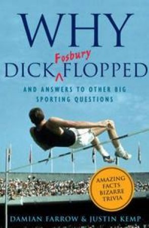 Why Dick Fosbury Flopped: And Answers To Other Big Sporting Questions by Damian Farrow & Justin Kemp