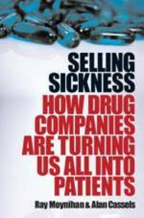 Selling Sickness: How The Drug Companies Are Turning Us All Into Patients by Ray Moynihan & Alan Cassels