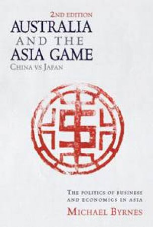 Australia And The Asia Game: The Politics Of Business And Economics In Asia by Michael Byrnes