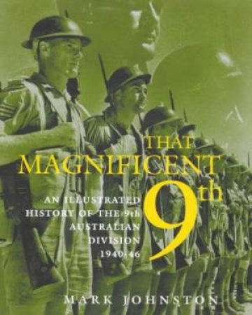 That Magnificent 9th: An Illustrated History Of The 9th Australian Division 1940-46 by Mark Johnston