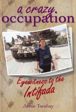 A Crazy Occupation: Eyewitness To The Intifada by Jamie Tarabay