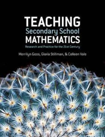 Teaching Secondary School Mathematics: Research And Practice For The 21st Century by Merrilyn Goos, Gloria Stillman & Colleen Vale