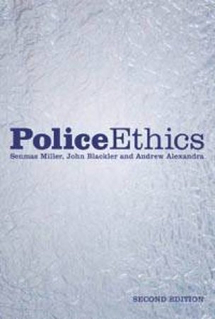 Police Ethics by Seumas Miller, John Blackler & Andrew Alexandra