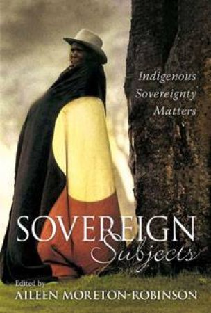 Sovereign Subjects: Indigenous Sovereignty Matters by Aileen Moreton-Robinson (Ed)